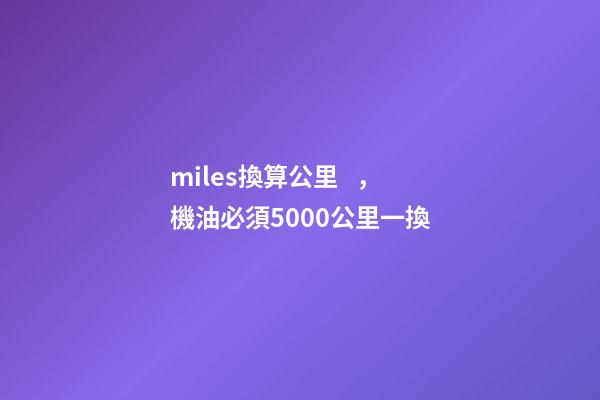 miles換算公里，機油必須5000公里一換-第1張-觀點-玄機派